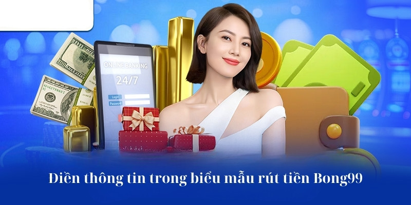 Điền thông tin trong biểu mẫu rút tiền Bong99