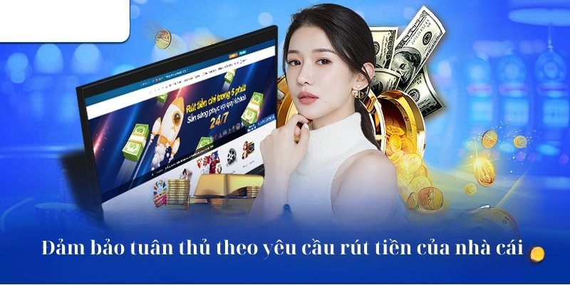 Đảm bảo tuân thủ theo yêu cầu rút tiền của nhà cái