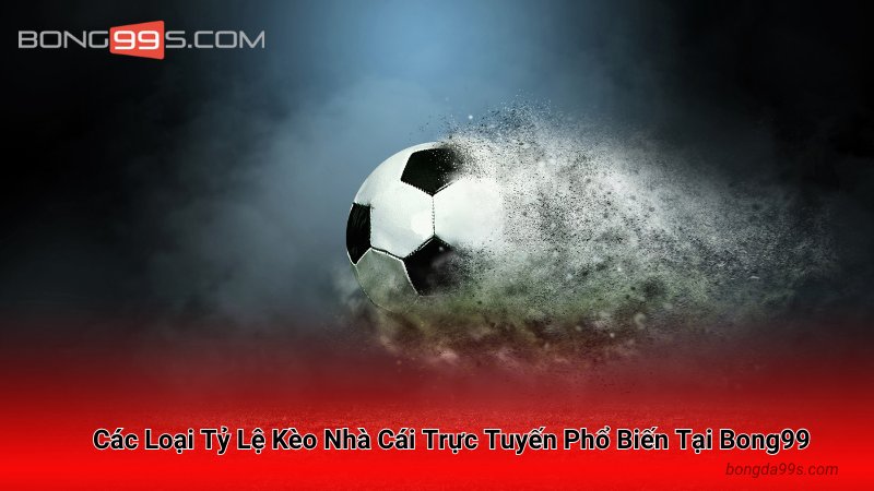 Các Loại Tỷ Lệ Kèo Nhà Cái Trực Tuyến Phổ Biến Tại Bong99